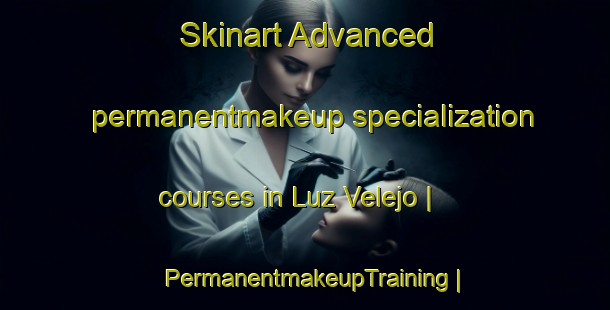 Skinart Advanced permanentmakeup specialization courses in Luz Velejo | PermanentmakeupTraining | PermanentmakeupClasses | SkinartTraining-Mexico